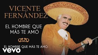 Vicente Fernández  El Hombre Que Más Te Amó  Cover Audio [upl. by Eilloh525]