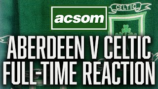 Aberdeen v Celtic  LIVE FullTime Reaction  A Celtic State of Mind  ACSOM [upl. by Nayr]