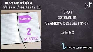 Matematyka klasa 5 sem 2 Zadanie 2 poziom MISTRZ  Dzielenie ułamków dziesiętnych [upl. by Wehttam]