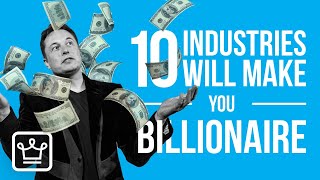 10 MOST Likely Industries That Can make YOU a BILLIONAIRE [upl. by Nylednarb]