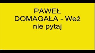 PAWEŁ DOMAGAŁA Weź nie pytaj  tekst [upl. by Ovida]