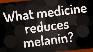 What medicine reduces melanin [upl. by Wadleigh]