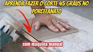 APRENDA FAZER O CORTE 45 GRAUS NO PORCELANATO COM MAQUINA MANUAL [upl. by Hilary614]